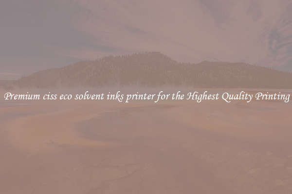 Premium ciss eco solvent inks printer for the Highest Quality Printing