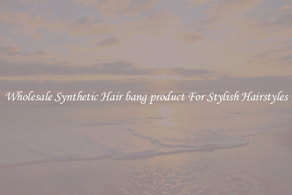 Wholesale Synthetic Hair bang product For Stylish Hairstyles