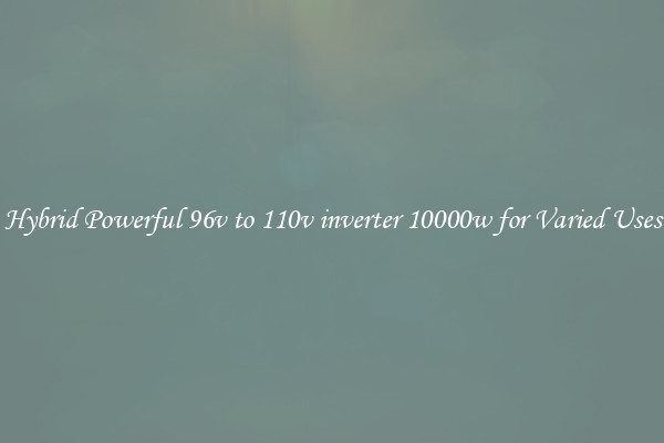 Hybrid Powerful 96v to 110v inverter 10000w for Varied Uses