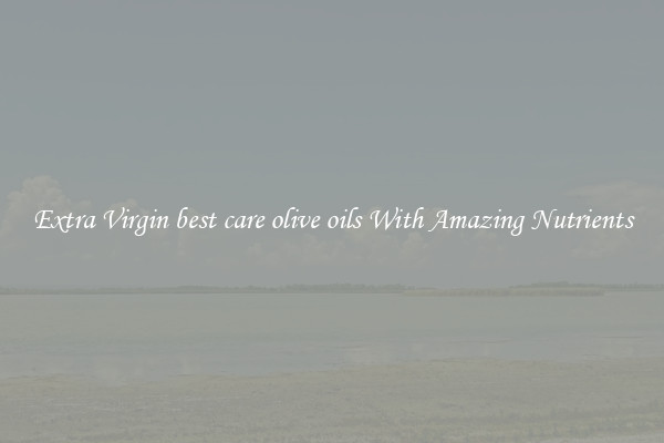 Extra Virgin best care olive oils With Amazing Nutrients