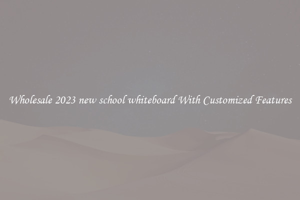 Wholesale 2023 new school whiteboard With Customized Features
