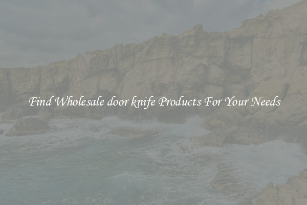 Find Wholesale door knife Products For Your Needs