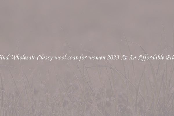 Find Wholesale Classy wool coat for women 2023 At An Affordable Price