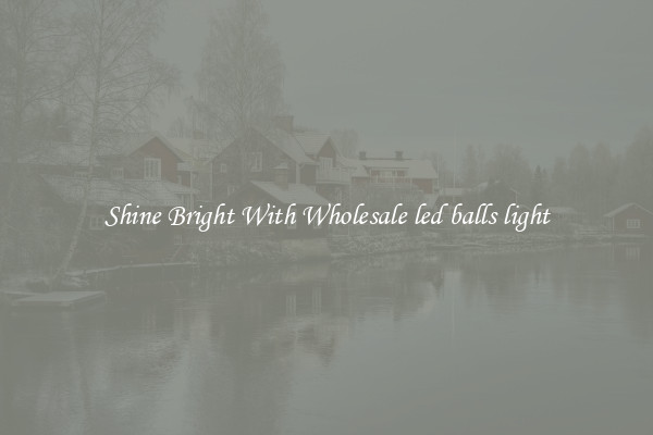 Shine Bright With Wholesale led balls light