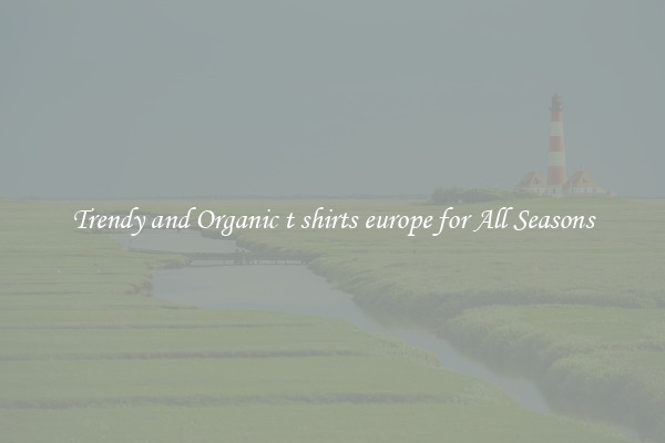 Trendy and Organic t shirts europe for All Seasons