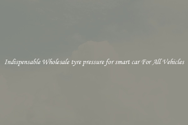 Indispensable Wholesale tyre pressure for smart car For All Vehicles