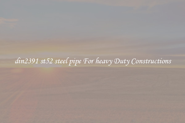 din2391 st52 steel pipe For heavy Duty Constructions