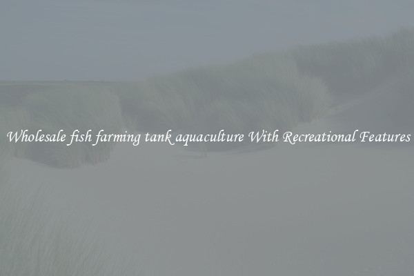 Wholesale fish farming tank aquaculture With Recreational Features