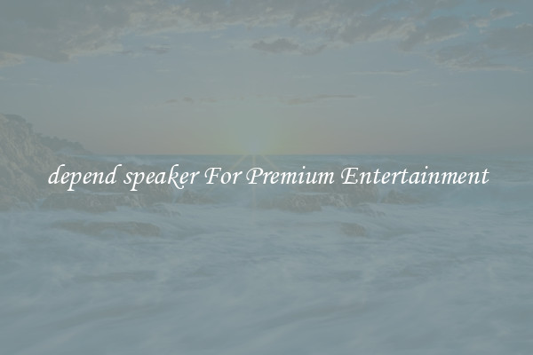 depend speaker For Premium Entertainment