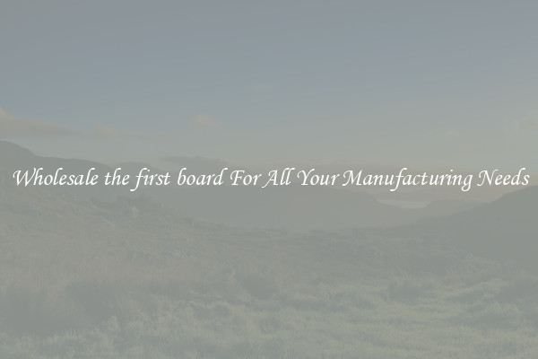 Wholesale the first board For All Your Manufacturing Needs