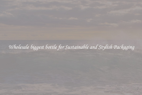 Wholesale biggest bottle for Sustainable and Stylish Packaging