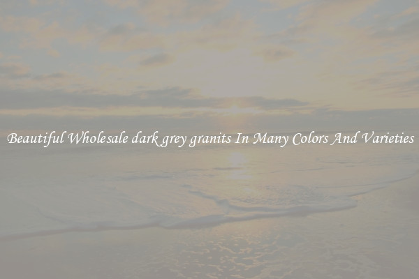 Beautiful Wholesale dark grey granits In Many Colors And Varieties