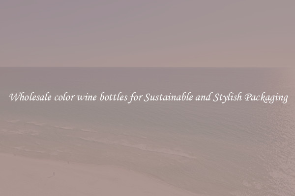 Wholesale color wine bottles for Sustainable and Stylish Packaging