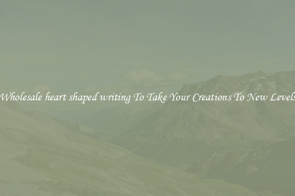 Wholesale heart shaped writing To Take Your Creations To New Levels