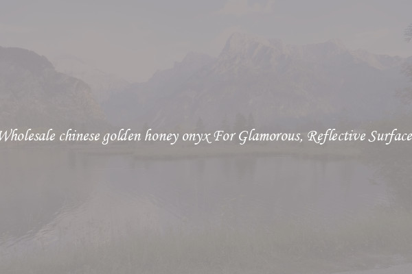 Wholesale chinese golden honey onyx For Glamorous, Reflective Surfaces