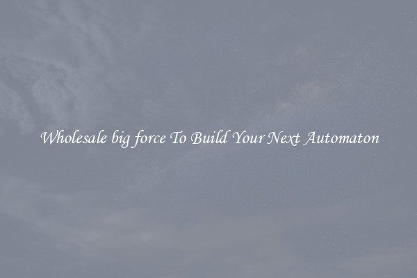 Wholesale big force To Build Your Next Automaton
